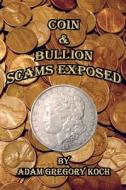 Coin & Bullion Scams Exposed di MR Adam Gregory Koch edito da Createspace