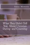 What They Didn't Tell You about Christian Dating and Courtship di Isaac I. Mowete edito da Createspace