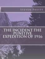 The Incident: The Puntive Expedition of 1916 di Steven a. Fruitt edito da Createspace