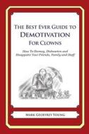 The Best Ever Guide to Demotivation for Clowns: How to Dismay, Dishearten and Disappoint Your Friends, Family and Staff di Mark Geoffrey Young edito da Createspace