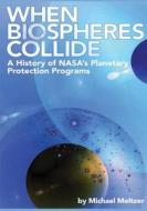 When Biospheres Collide: A History of NASA's Planetary Protection Programs di National Aeronautics and Administration, Michael Meltzer edito da Createspace