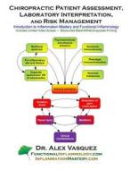 Chiropractic Patient Assessment, Laboratory Interpretation, and Risk Management: Introduction to Inflammation Mastery and Functional Inflammology di Alex Vasquez edito da Createspace