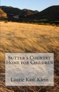 Sutter's Country Home for Children di Laurie Kast-Klein edito da Createspace
