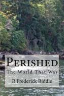 Perished: The World That Was di R. Frederick Riddle edito da Createspace Independent Publishing Platform
