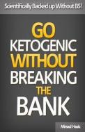 Go Ketogenic Without Breaking the Bank: Scientifically Backed Up Without Bs! di Mirsad Hasic edito da Createspace Independent Publishing Platform