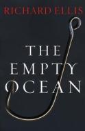 The Empty Ocean: Plundering the World's Marine Life di Richard Ellis edito da PAPERBACKSHOP UK IMPORT