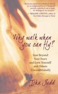 Why Walk When You Can Fly: Soar Beyond Your Fears and Love Yourself and Others Unconditionally di Isha Judd edito da NEW WORLD LIB