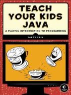 Teach Your Kids Java di Yakov Fain edito da No Starch Press,us