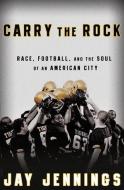 Carry the Rock: Race, Football, and the Soul of an American City di Jay Jennings edito da RODALE PR