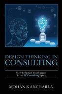 Design Thinking in Consulting: How to Sustain Your Success in the IT Consulting Space di Mohan Kancharla edito da HARPERCOLLINS 360
