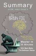 A Summary of Dr. Mike Dow's the Brain Fog Fix: Reclaim Your Focus, Memory, and Joy in Just 3 Weeks - Master in 20 Minutes di Bern Bolo edito da Blvnp Incorporated