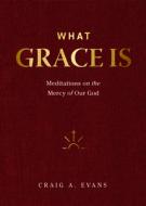 What Grace Is: Meditations on the Mercy of Our God di Craig A. Evans edito da LEXHAM PR