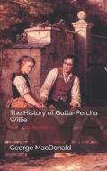 The History Of Gutta-Percha Willie di George MacDonald edito da Independently Published