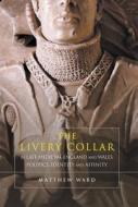 The Livery Collar in Late Medieval England and Wales: Politics, Identity and Affinity di Matthew J. Ward edito da BOYDELL PR