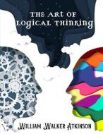 The Art of Logical Thinking di William Walker Atkinson edito da Sascha Association
