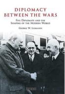 Diplomacy Between the Wars: Five Diplomats and the Shaping of the Modern World di George W. Liebmann edito da PAPERBACKSHOP UK IMPORT