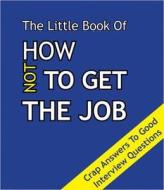 The Little Book On How Not To Get The Job di Martin Ellis edito da Zymurgy Publishing