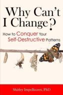 Why Can't I Change? How to Conquer Your Self-Destructive Patterns di Shirley Impellizzeri edito da SUNRISE RIVER PR
