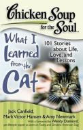Chicken Soup for the Soul: What I Learned from the Cat: 101 Stories about Life, Love, and Lessons di Jack Canfield, Mark Victor Hansen, Amy Newmark edito da CHICKEN SOUP FOR THE SOUL