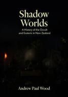 Shadow Worlds di Andrew Paul Wood edito da Massey University Press