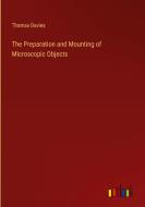 The Preparation and Mounting of Microscopic Objects di Thomas Davies edito da Outlook Verlag