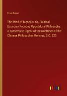 The Mind of Mencius. Or, Political Economy Founded Upon Moral Philosophy. A Systematic Digest of the Doctrines of the Chinese Philosopher Mencius, B.C di Ernst Faber edito da Outlook Verlag