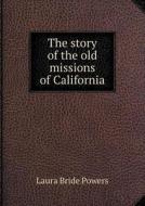 The Story Of The Old Missions Of Califor di Laura Bride Powers edito da Book On Demand Ltd.