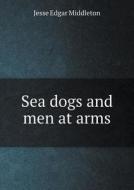 Sea Dogs And Men At Arms di Jesse Edgar Middleton edito da Book On Demand Ltd.