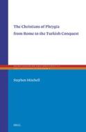 The Christians of Phrygia from Rome to the Turkish Conquest di Stephen Mitchell edito da BRILL ACADEMIC PUB