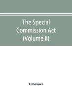 The Special Commission Act, 1888 Report of the proceedings before the commissioners appointed by the Act (Volume II) di Unknown edito da Alpha Editions