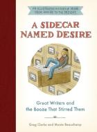 A Sidecar Named Desire: Great Writers and the Booze That Stirred Them di Greg Clarke, Monte Beauchamp edito da Dey Street Books