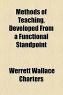 Methods Of Teaching, Developed From A Functional Standpoint (1909) di Werrett Wallace Charters edito da General Books Llc