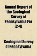 Annual Report Of The Geological Survey Of Pennsylvania For (2-4) di Geological Survey of Pennsylvania edito da General Books Llc