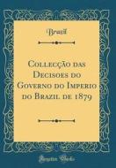 Colleccao Das Decisoes Do Governo Do Imperio Do Brazil de 1879 (Classic Reprint) di Brazil Brazil edito da Forgotten Books