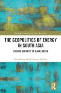 The Geopolitics Of Energy In South Asia di Chowdhury Ishrak Ahmed Siddiky edito da Taylor & Francis Ltd