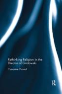 Rethinking Religion In The Theatre Of Grotowski di Catharine Christof edito da Taylor & Francis Ltd
