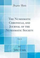 The Numismatic Chronicle, and Journal of the Numismatic Society, Vol. 6 (Classic Reprint) di John Evans edito da Forgotten Books