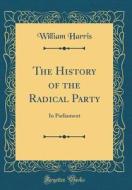 The History of the Radical Party: In Parliament (Classic Reprint) di William Harris edito da Forgotten Books