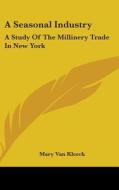 A Seasonal Industry: A Study Of The Mill di MARY VAN KLEECK edito da Kessinger Publishing