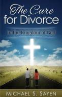 The Cure For Divorce: (in The Kingdom Of God) di Michael S. Sayen edito da Michael S. Sayen
