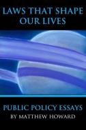 Laws That Shape Our Lives: Public Policy Essays di Matthew Howard edito da LIGHTNING SOURCE INC