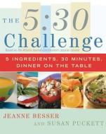 The 5:30 Challenge: 5 Ingredients, 30 Minutes, Dinner on the Table di Jeanne Besser, Susan Puckett edito da SIMON & SCHUSTER