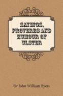 Sayings, Proverbs, and Humour of Ulster di Sir John William Byers edito da Books Ulster