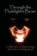Through the Flashlight S Beam: A Collection of Classic Scary Stories for Reading Aloud di Edgar Allan Poe, Bram Stoker, Shelley Mary edito da PROCED NOSTALGIA PR