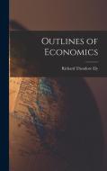 Outlines of Economics di Richard Theodore Ely edito da LEGARE STREET PR