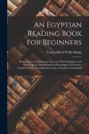 An Egyptian Reading Book for Beginners: Being a Series of Historical, Funereal, Moral, Religious and Mythological Texts Printed in Hieroglyphic Charac di E. A. Wallis Budge edito da LEGARE STREET PR