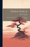 Horæ Sinicæ: Translations From the Popular Literature of the Chinese: Translations From the Popular di Robert Morrison edito da LEGARE STREET PR