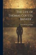 The Life of Thomas Coutts, Banker .. di Ernest Hartley Coleridge edito da LEGARE STREET PR