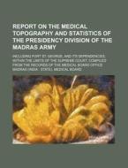 Report on the Medical Topography and Statistics of the Presidency Division of the Madras Army; Including Fort St. George, and Its Dependencies, Within di Madras Medical Board edito da Rarebooksclub.com