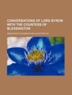 Conversations Of Lord Byron With The Countess Of Blessington di Marguerite Blessington edito da General Books Llc